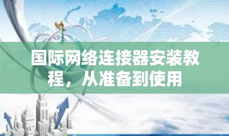 国际网络连接器安装教程，从准备到使用