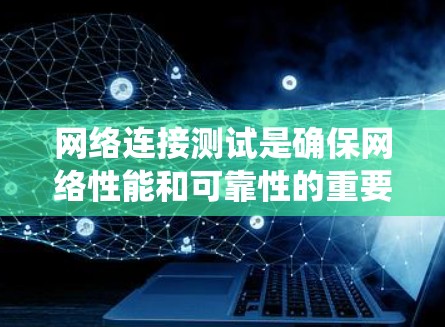 网络连接测试是确保网络性能和可靠性的重要步骤，以下是针对该主题的系统学习计划