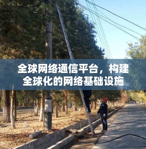 全球网络通信平台，构建全球化的网络基础设施