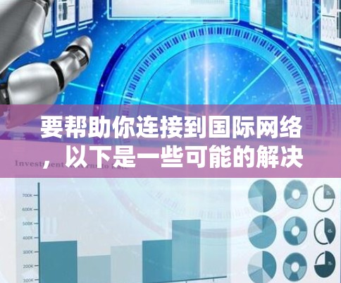 要帮助你连接到国际网络，以下是一些可能的解决方案