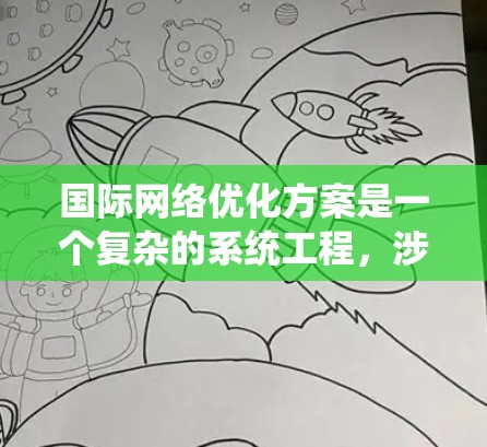 国际网络优化方案是一个复杂的系统工程，涉及多个技术、架构和应用层面。以下是一个详细的国际网络优化方案，涵盖技术、架构和应用等方面