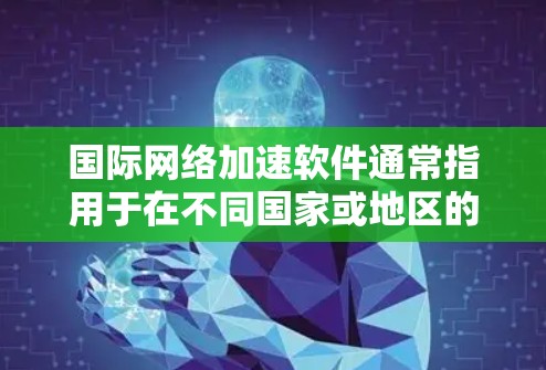 国际网络加速软件通常指用于在不同国家或地区的国际网络中加速网络连接的工具。这些软件通常支持从多个语言和地区的网络设备,帮助用户更快地连接到目标网络。以下是一些常见的国际网络加速软件及其特点 国际网络加速软件通常指用于在不同国家或地区的国际网络中加速网络连接的工具。这些软件通常支持从多个语言和地区的网络设备,帮助用户更快地连接到目标网络。以下是一些常见的国际网络加速软件及其特点