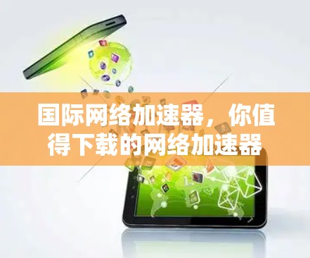 国际网络加速器，你值得下载的网络加速器