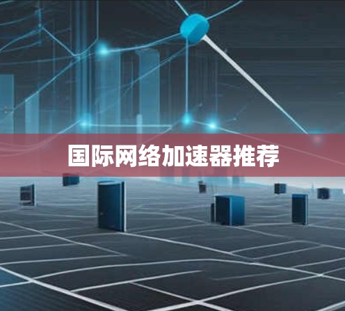 国际网络加速器推荐