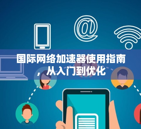 国际网络加速器使用指南，从入门到优化