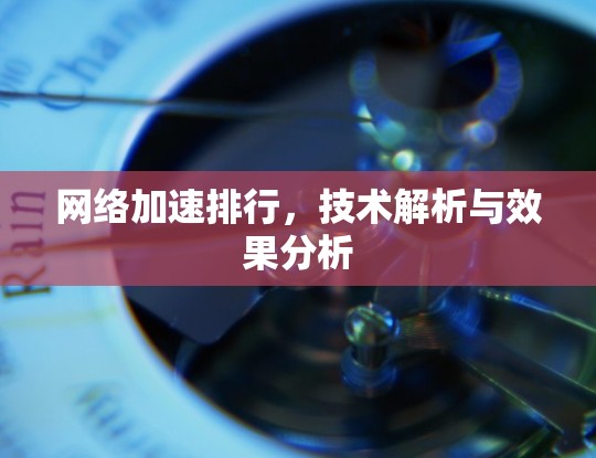 网络加速排行，技术解析与效果分析