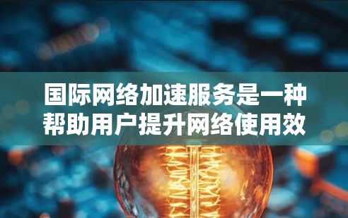 国际网络加速服务是一种帮助用户提升网络使用效率的技术,主要通过提供更快的网络连接来实现。以下是关于国际网络加速服务的详细分析 国际网络加速服务是一种帮助用户提升网络使用效率的技术,主要通过提供更快的网络连接来实现。以下是关于国际网络加速服务的详细分析