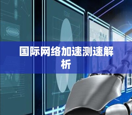 国际网络加速测速解析 国际网络加速测速解析