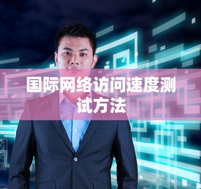 国际网络访问速度测试方法 国际网络访问速度测试方法