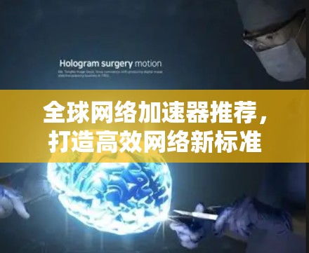 全球网络加速器推荐，打造高效网络新标准