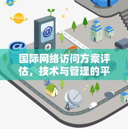 国际网络访问方案评估，技术与管理的平衡点