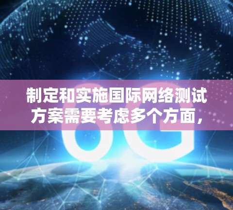 制定和实施国际网络测试方案需要考虑多个方面,包括测试目标、测试方法、测试流程、测试环境和后续管理等。以下是一个详细的国际网络测试方案,涵盖测试目标、测试方法、实施步骤和后续管理等方面 制定和实施国际网络测试方案需要考虑多个方面,包括测试目标、测试方法、测试流程、测试环境和后续管理等。以下是一个详细的国际网络测试方案,涵盖测试目标、测试方法、实施步骤和后续管理等方面
