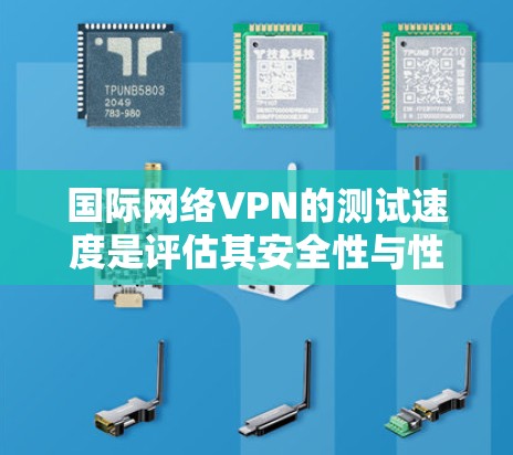 国际网络VPN的测试速度是评估其安全性与性能的重要指标。以下是对国际网络VPN测试速度的详细分析和建议 国际网络VPN的测试速度是评估其安全性与性能的重要指标。以下是对国际网络VPN测试速度的详细分析和建议