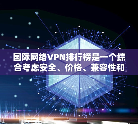 国际网络VPN排行榜是一个综合考虑安全、价格、兼容性和功能性的平台推荐。以下是一个详细的列表，涵盖主要的服务提供商和平台