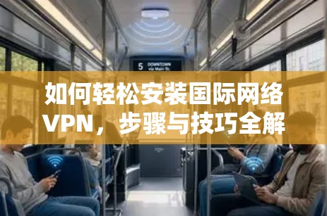 如何轻松安装国际网络VPN，步骤与技巧全解析