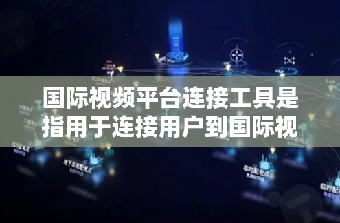 国际视频平台连接工具是指用于连接用户到国际视频平台的工具，帮助用户方便地访问这些平台的内容。这些工具通常包括播放音频和视频的软件，或者连接到国际平台的API、客户端等。以下是对这些工具的详细说明