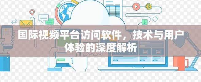 国际视频平台访问软件，技术与用户体验的深度解析