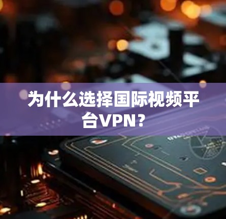 为什么选择国际视频平台VPN? 为什么选择国际视频平台VPN?