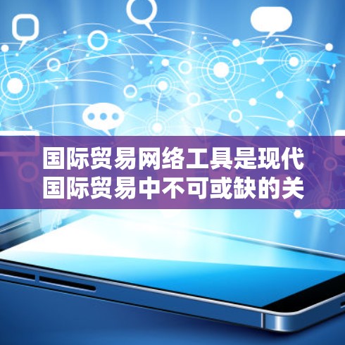 国际贸易网络工具是现代国际贸易中不可或缺的关键工具,它们帮助企业在全球范围内高效管理业务。以下是对这些工具的详细分类和使用指南 国际贸易网络工具是现代国际贸易中不可或缺的关键工具,它们帮助企业在全球范围内高效管理业务。以下是对这些工具的详细分类和使用指南