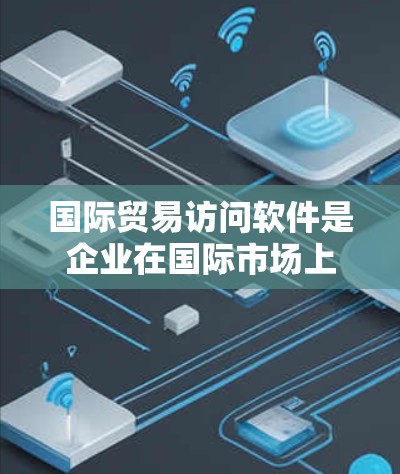 国际贸易访问软件是企业在国际市场上高效开展贸易的重要工具,能够帮助企业快速找到客户、执行交易、监控流程等。以下是对该主题的详细总结 国际贸易访问软件是企业在国际市场上高效开展贸易的重要工具,能够帮助企业快速找到客户、执行交易、监控流程等。以下是对该主题的详细总结