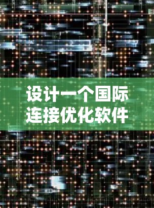 设计一个国际连接优化软件需要综合考虑多个方面，以满足用户在国际化的应用中优化连接的需求。以下是一个步骤化的解决方案