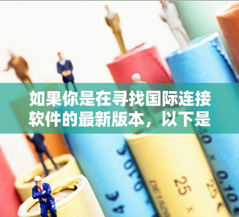 如果你是在寻找国际连接软件的最新版本，以下是一些常用的国际连接软件推荐