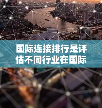 国际连接排行是评估不同行业在国际市场的影响力的重要指标。以下是对国际连接排行的整理和分析，涵盖了科技、金融、医疗、新兴科技和新兴企业等多个领域
