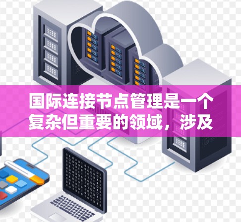 国际连接节点管理是一个复杂但重要的领域，涉及多个节点之间的连接和配置。以下是对该领域的总结和一个简明的指南