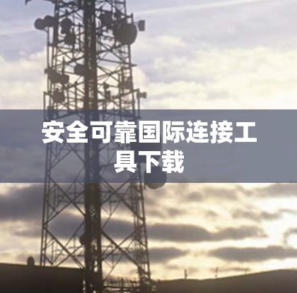 安全可靠国际连接工具下载 安全可靠国际连接工具下载