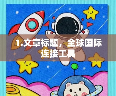 1.文章标题,全球国际连接工具 1.文章标题,全球国际连接工具