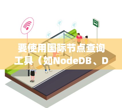 要使用国际节点查询工具(如NodeDB、Dropzone、Snapgraph、Zap、NodeFlow、NodeBee和Pinecone)以下是一个清晰的步骤指南 要使用国际节点查询工具(如NodeDB、Dropzone、Snapgraph、Zap、NodeFlow、NodeBee和Pinecone)以下是一个清晰的步骤指南