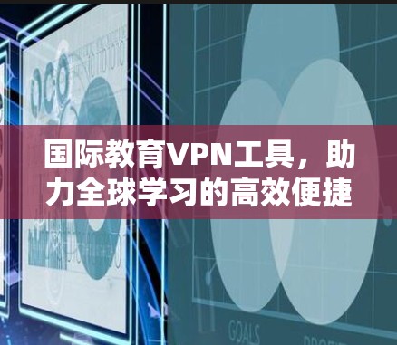 国际教育VPN工具，助力全球学习的高效便捷