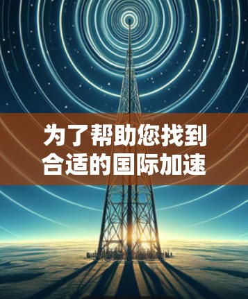 为了帮助您找到合适的国际加速器，以下是分点推荐，涵盖单机、网络、图形和对齐加速器