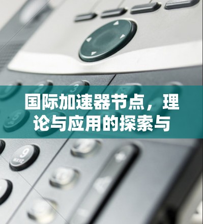 国际加速器节点，理论与应用的探索与实践