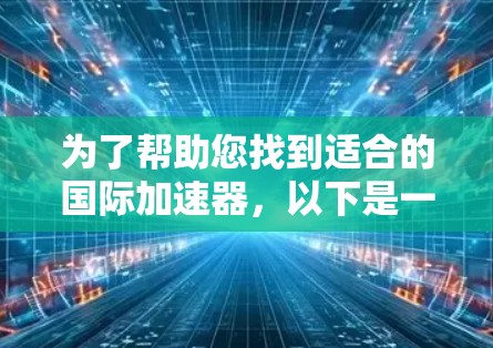 为了帮助您找到适合的国际加速器，以下是一些推荐的国际加速器官网入口，涵盖了多个国家和地区
