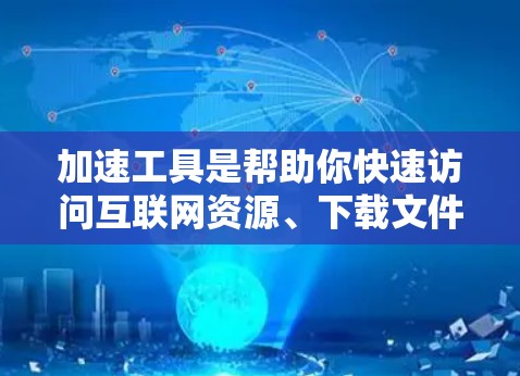 加速工具是帮助你快速访问互联网资源、下载文件或进行在线操作的工具。它们在不同平台和环境下有不同的使用方法和优点。以下是一些国际加速工具的推荐，以及它们的特点和使用方法