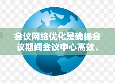 会议网络优化是确保会议期间会议中心高效、可靠地连接设备,提升人员使用体验的关键步骤。以下是对会议网络优化的详细总结和步骤 会议网络优化是确保会议期间会议中心高效、可靠地连接设备,提升人员使用体验的关键步骤。以下是对会议网络优化的详细总结和步骤