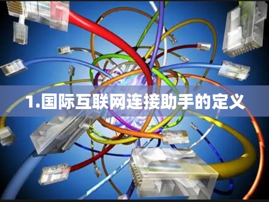 1.国际互联网连接助手的定义 1.国际互联网连接助手的定义