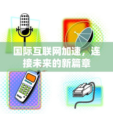 国际互联网加速，连接未来的新篇章