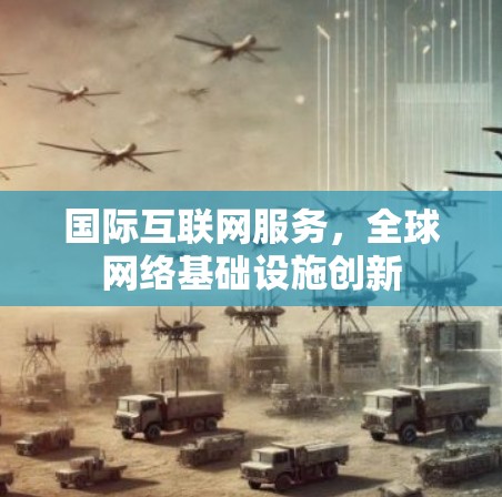 国际互联网服务，全球网络基础设施创新