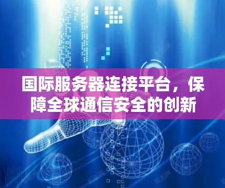 国际服务器连接平台，保障全球通信安全的创新解决方案